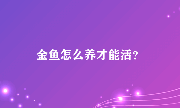 金鱼怎么养才能活？