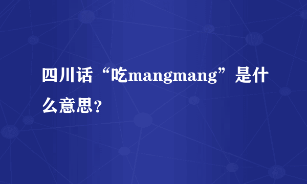 四川话“吃mangmang”是什么意思？