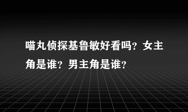 喵丸侦探基鲁敏好看吗？女主角是谁？男主角是谁？