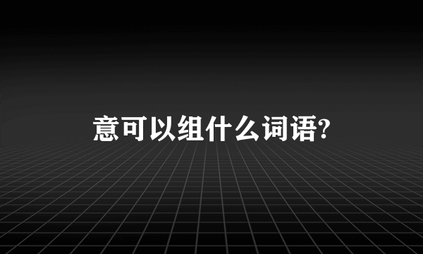 意可以组什么词语?