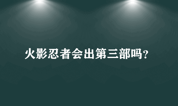 火影忍者会出第三部吗？