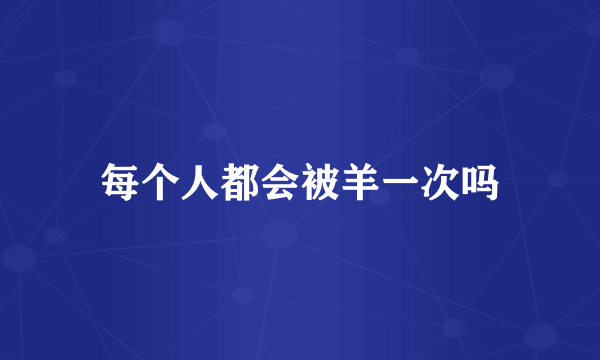 每个人都会被羊一次吗