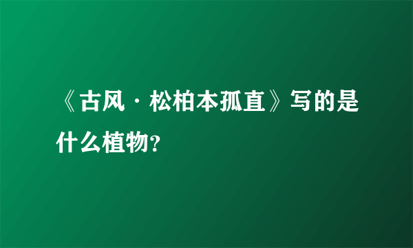 《古风·松柏本孤直》写的是什么植物？