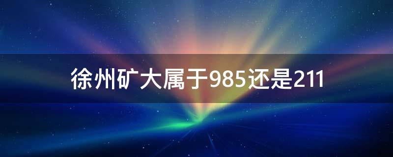 徐州矿大属于985还是211