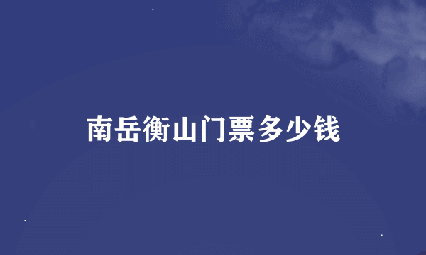 南岳衡山门票多少钱