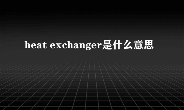 heat exchanger是什么意思