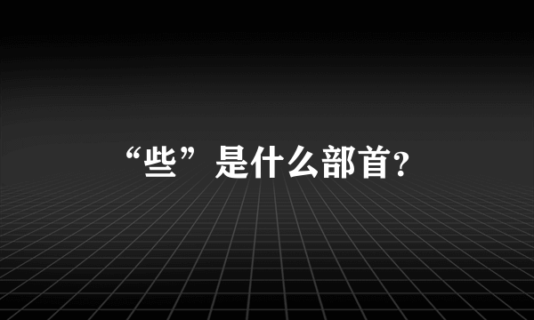 “些”是什么部首？