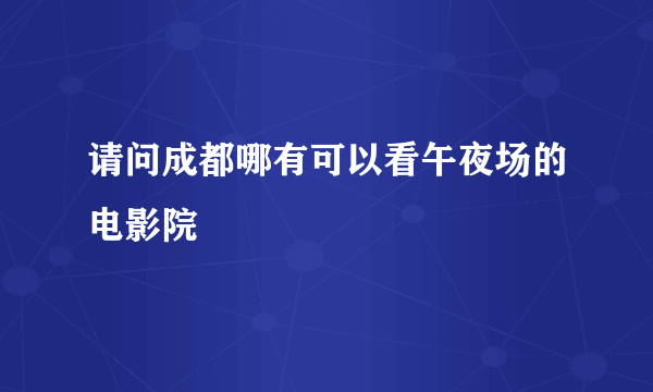 请问成都哪有可以看午夜场的电影院