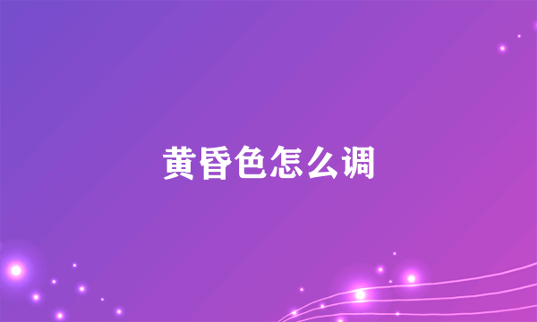 黄昏色怎么调