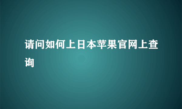 请问如何上日本苹果官网上查询