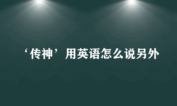 ‘传神’用英语怎么说另外