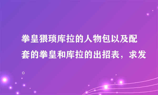 拳皇猥琐库拉的人物包以及配套的拳皇和库拉的出招表，求发。