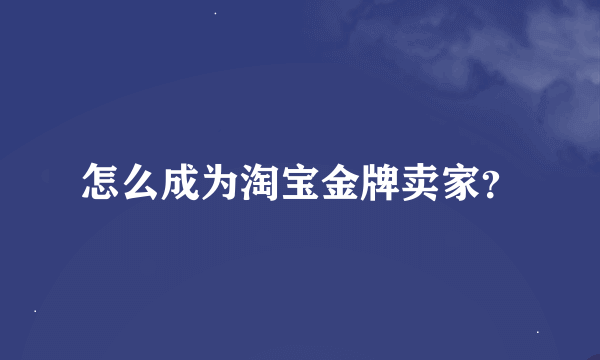 怎么成为淘宝金牌卖家？