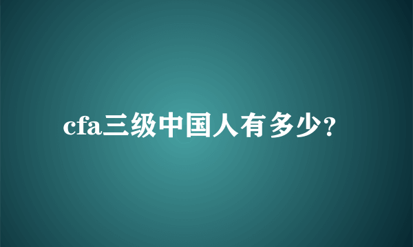 cfa三级中国人有多少？