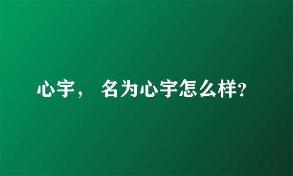 心宇， 名为心宇怎么样？