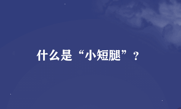 什么是“小短腿”？