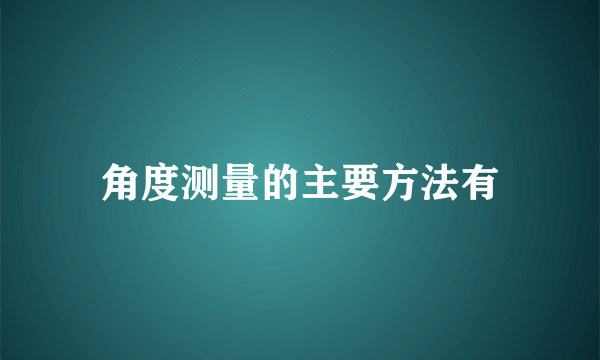 角度测量的主要方法有