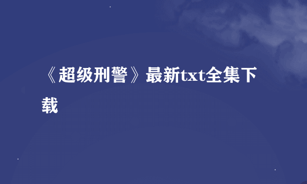 《超级刑警》最新txt全集下载