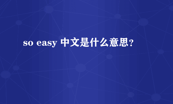 so easy 中文是什么意思？