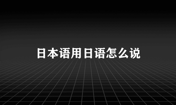 日本语用日语怎么说