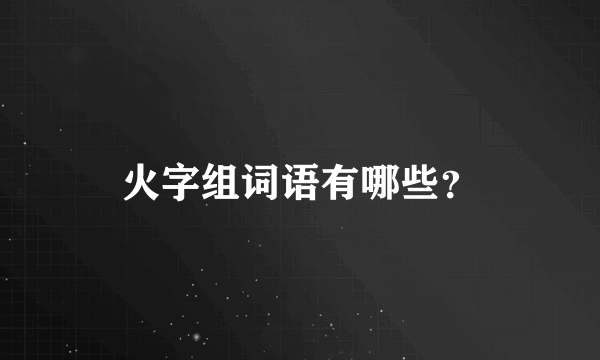 火字组词语有哪些？