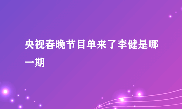 央视春晚节目单来了李健是哪一期