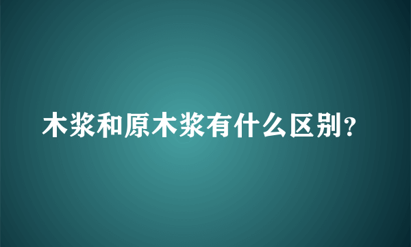 木浆和原木浆有什么区别？