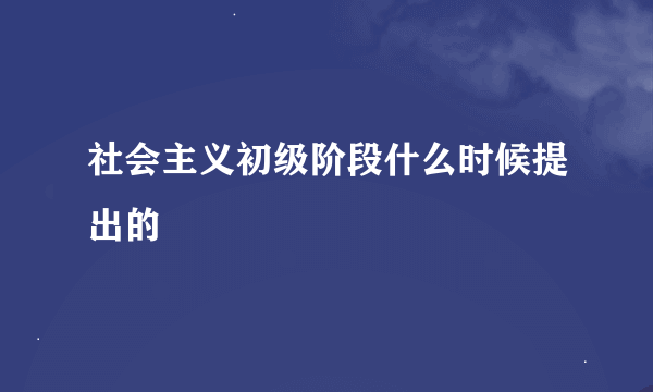 社会主义初级阶段什么时候提出的