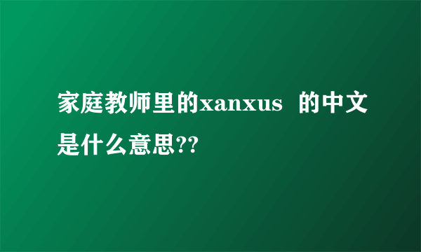 家庭教师里的xanxus  的中文是什么意思??