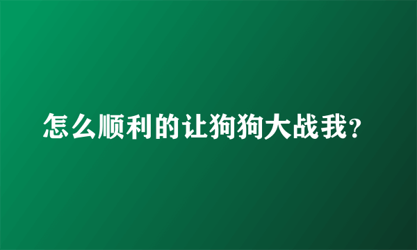 怎么顺利的让狗狗大战我？