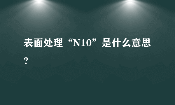 表面处理“N10”是什么意思？