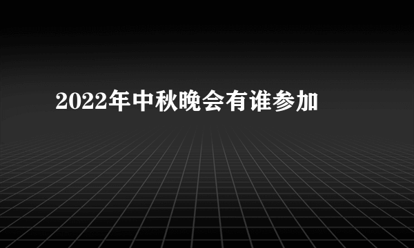 2022年中秋晚会有谁参加