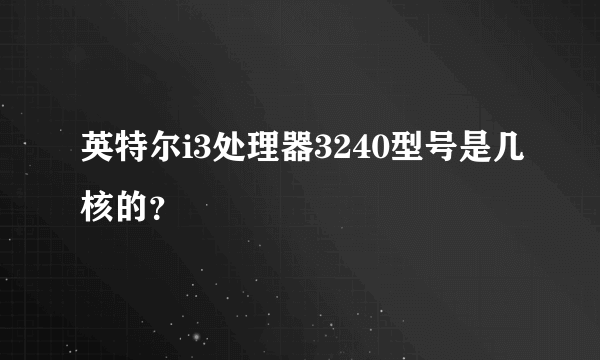 英特尔i3处理器3240型号是几核的？