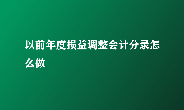 以前年度损益调整会计分录怎么做