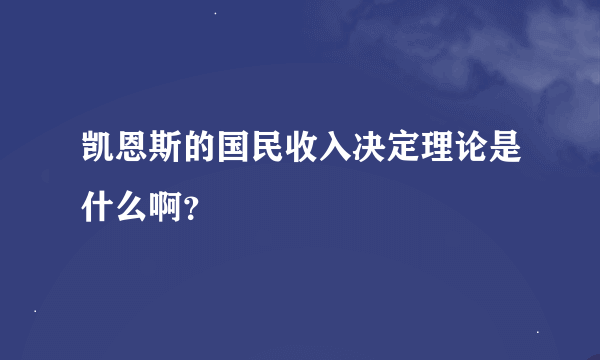 凯恩斯的国民收入决定理论是什么啊？