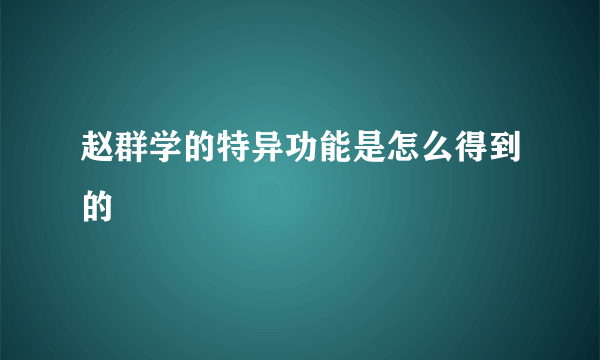 赵群学的特异功能是怎么得到的