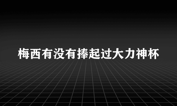 梅西有没有捧起过大力神杯