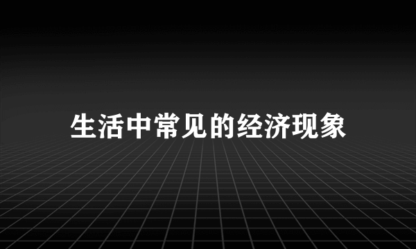 生活中常见的经济现象