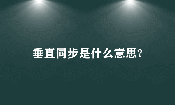 垂直同步是什么意思?