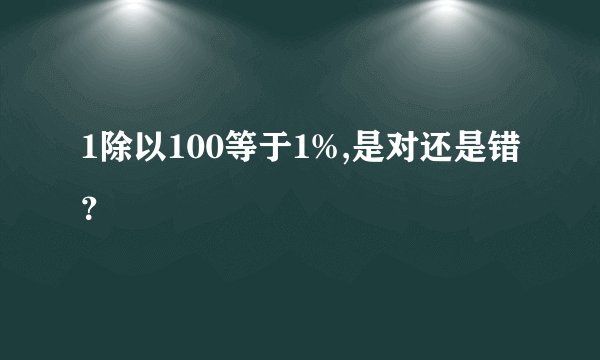 1除以100等于1%,是对还是错？