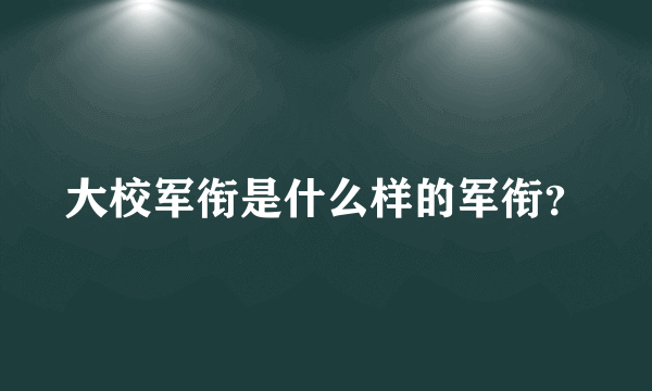 大校军衔是什么样的军衔？