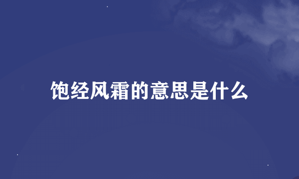 饱经风霜的意思是什么