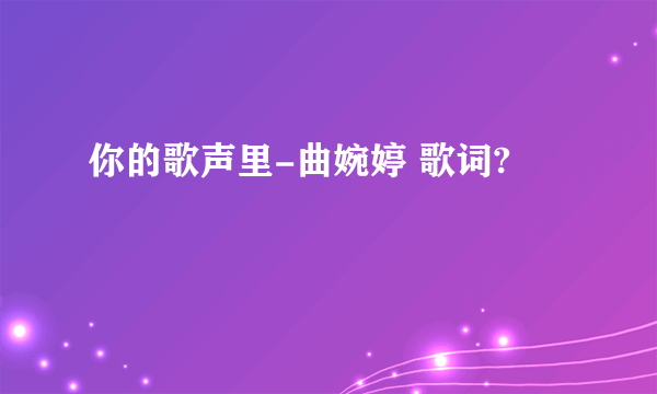 你的歌声里-曲婉婷 歌词?