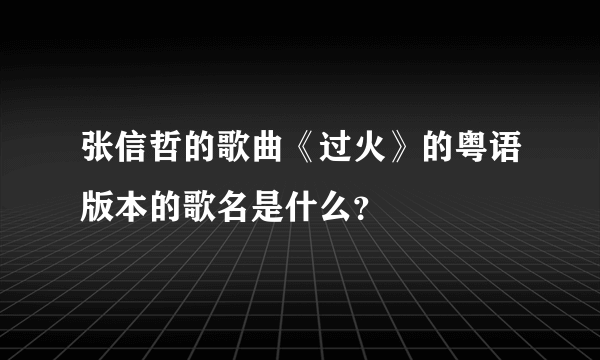 张信哲的歌曲《过火》的粤语版本的歌名是什么？