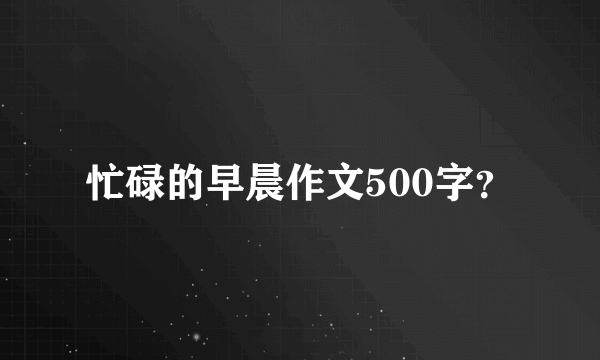 忙碌的早晨作文500字？