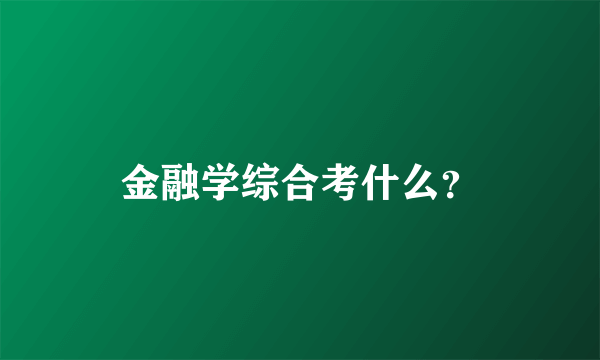 金融学综合考什么？