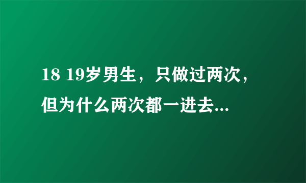 18 19岁男生，只做过两次，但为什么两次都一进去就有S的冲动啊怎么办