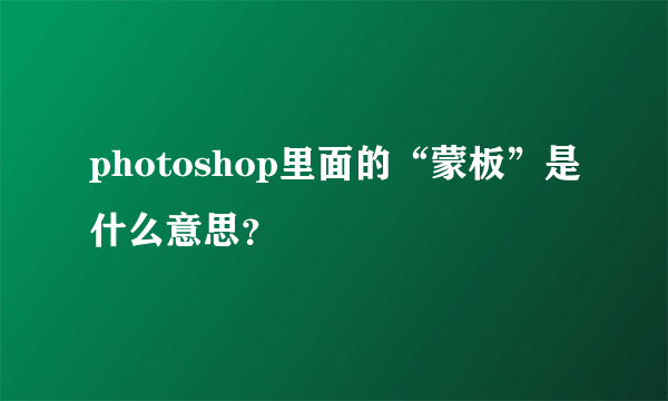 photoshop里面的“蒙板”是什么意思？