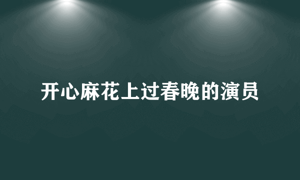 开心麻花上过春晚的演员