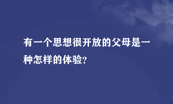 有一个思想很开放的父母是一种怎样的体验？